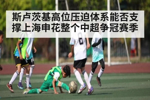 斯卢茨基高位压迫体系能否支撑上海申花整个中超争冠赛季