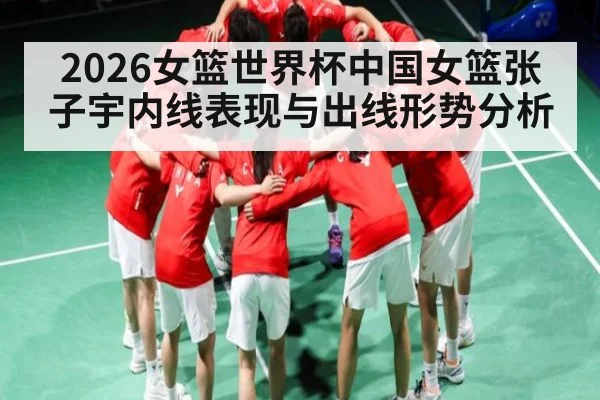 2026女篮世界杯中国女篮张子宇内线表现与出线形势分析